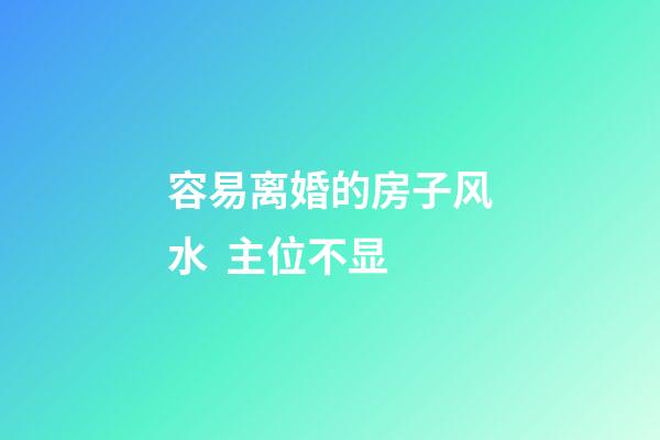 容易离婚的房子风水  主位不显